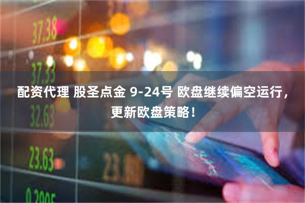 配资代理 股圣点金 9-24号 欧盘继续偏空运行，更新欧盘策略！