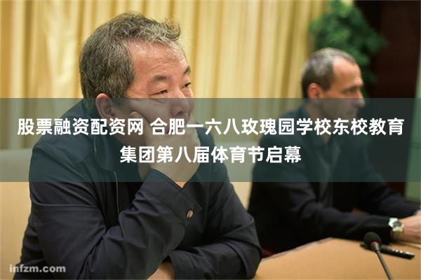 股票融资配资网 合肥一六八玫瑰园学校东校教育集团第八届体育节启幕