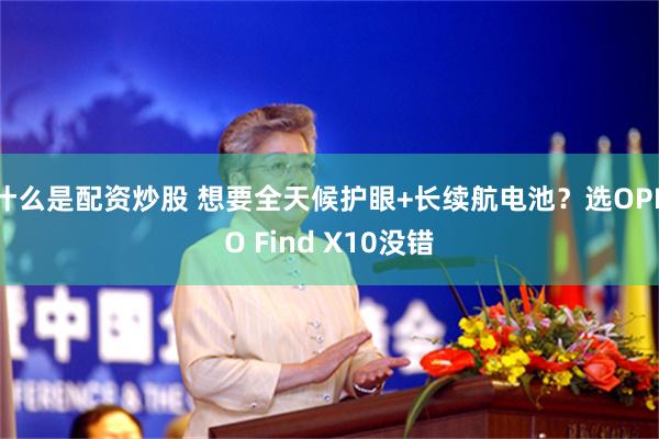 什么是配资炒股 想要全天候护眼+长续航电池？选OPPO Find X10没错