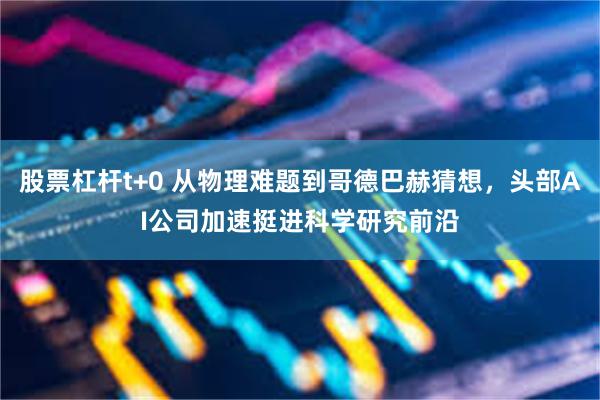 股票杠杆t+0 从物理难题到哥德巴赫猜想，头部AI公司加速挺进科学研究前沿