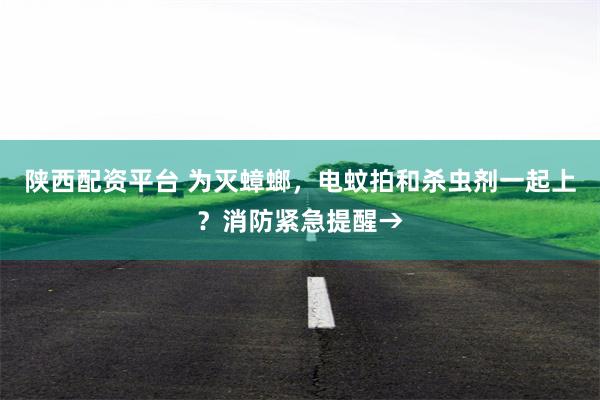 陕西配资平台 为灭蟑螂,电蚊拍和杀虫剂一起上?消防紧急提醒→