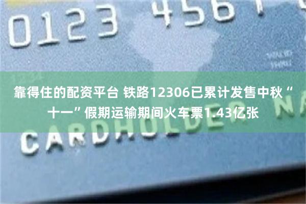 靠得住的配资平台 铁路12306已累计发售中秋“十一”假期运输期间火车票1.43亿张