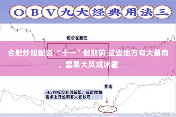 合肥炒股配资 “十一”假期前 这些地方有大暴雨、雷暴大风或冰雹