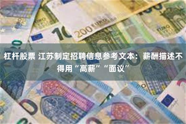 杠杆股票 江苏制定招聘信息参考文本：薪酬描述不得用“高薪”“面议”