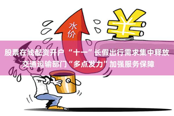 股票在线配资开户 “十一”长假出行需求集中释放 交通运输部门“多点发力”加强服务保障