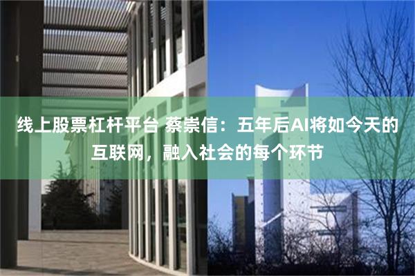 线上股票杠杆平台 蔡崇信：五年后AI将如今天的互联网，融入社会的每个环节