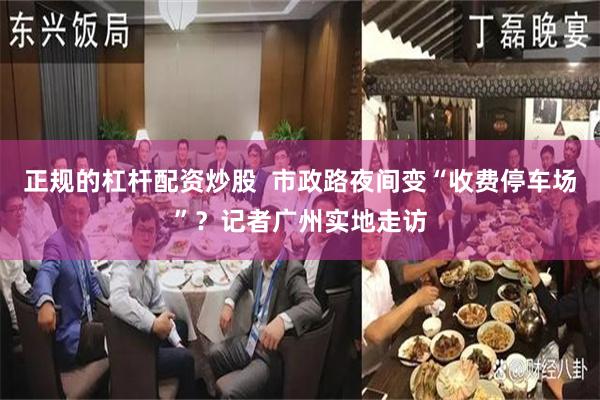 正规的杠杆配资炒股 市政路夜间变“收费停车场”?记者广州实地走访