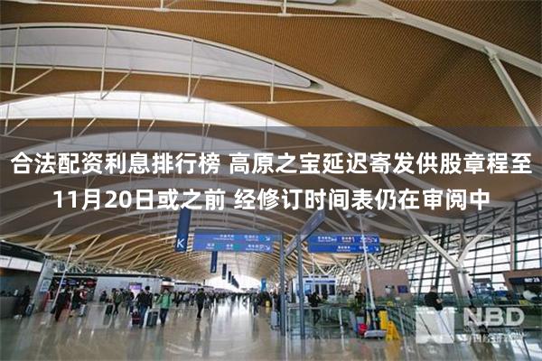 合法配资利息排行榜 高原之宝延迟寄发供股章程至11月20日或之前 经修订时间表仍在审阅中